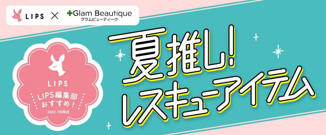 LIPS×Glam Beautique グラムビューティーク LIPS LIPS編集部おすすめ！ 2022.7月時点 夏推し！レスキューアイテム