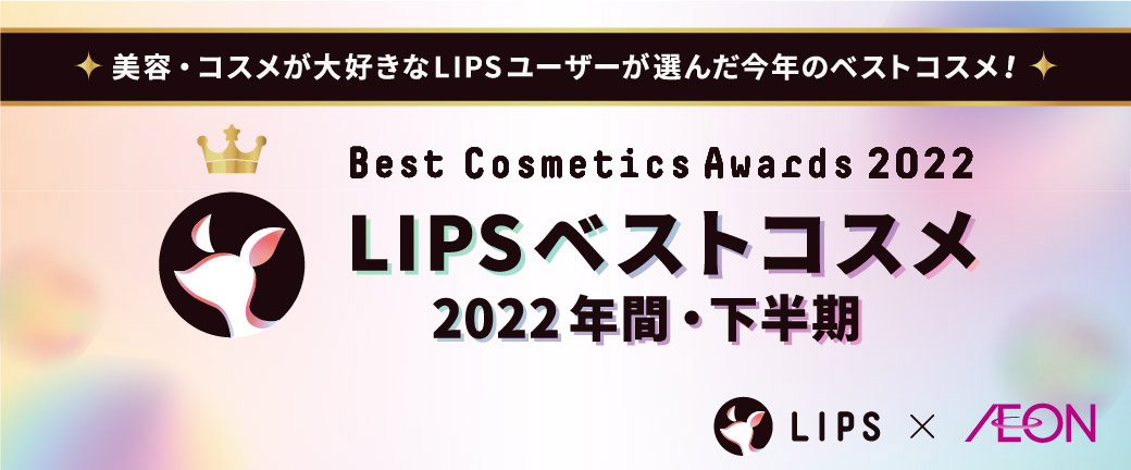 美容・コスメが大好きなLIPSユーザーが選んだ今年のベストコスメ！ Best Cosmetics Awards 2022 LIPSベストコスメ2022年間・下半期 LIPS×AEON