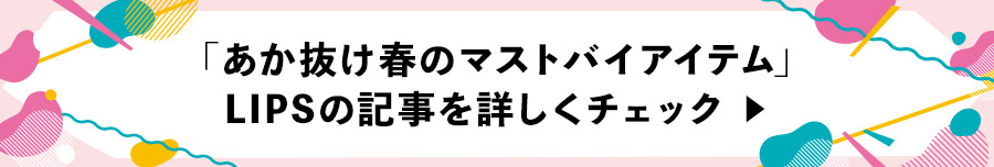 「あか抜け春のマストバイアイテム」LIPSの記事を詳しくチェック ▶︎