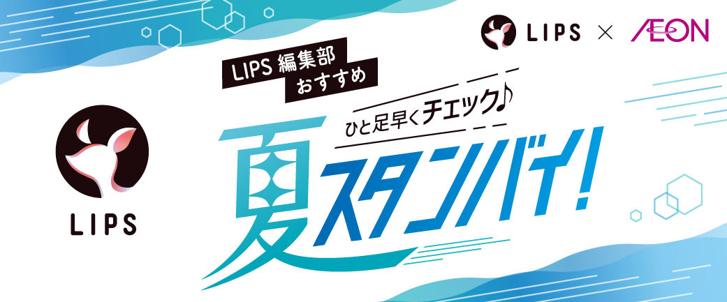 LIPS LIPS編集部おすすめ ひと足早くチェック♪ 夏スタンバイ！ LIPS×AEON