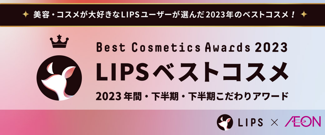 美容・コスメが大好きなLIPSユーザーが選んだ2023年のベストコスメ！ Best Cosmetics Awards 2023 LIPSベストコスメ 2023 年間・下半期・下半期こだわりアワード LIPS×AEON