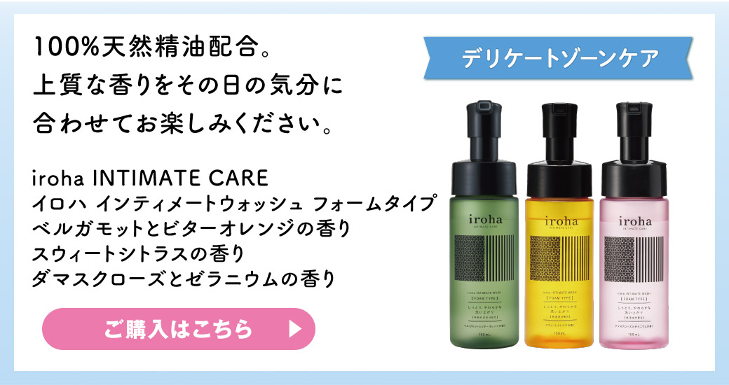 デリケートゾーンケア 100%天然精油配合。上質な香りをその日の気分に合わせてお楽しみください。 iroha INTIMATE CARE イロハ インティメートウォッシュ フォームタイプ ベルガモットとビターオレンジの香り スウィートシトラスの香り ダマスクローズとゼラニウムの香り ご購入はこちら