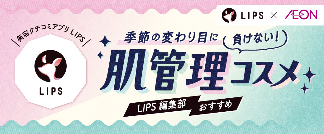 LIPS×AEON(季節の変わり目に肌管理コスメ) LIPS×AEON | イオンスタイル