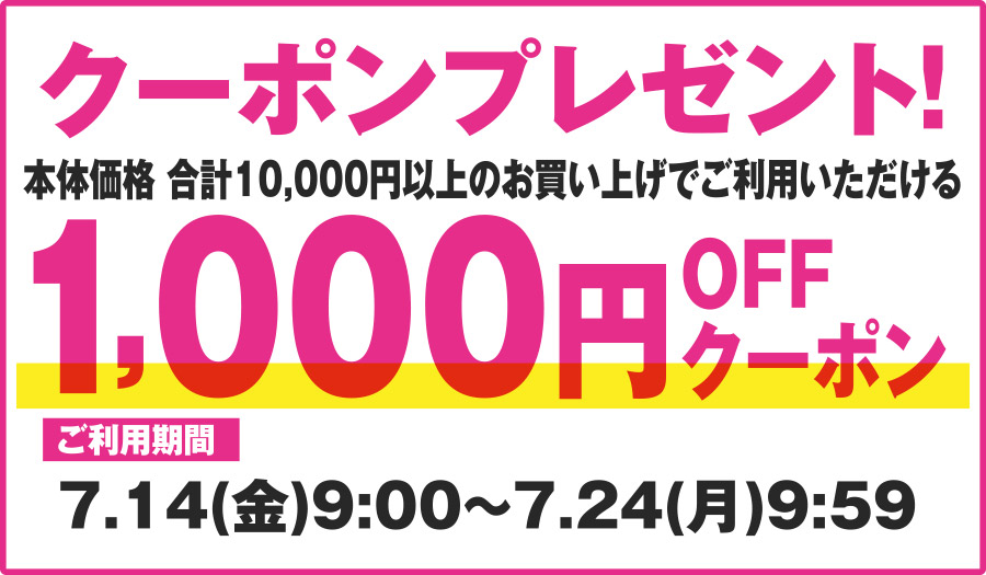 クーポンプレゼント！ 本体価格 合計10,000円以上のお買い上げでご利用いただける 1,000円OFFクーポン ご利用期間7.14(金)9:00〜7.24(月)9:59
