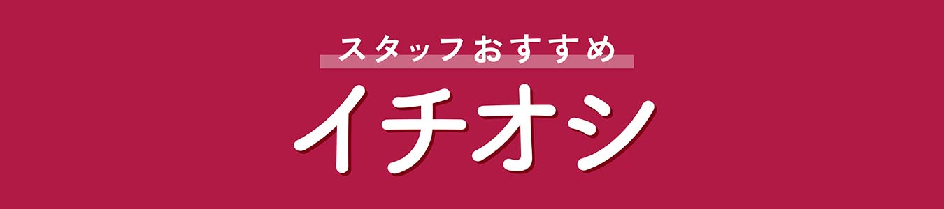 スタッフおすすめ イチオシ
