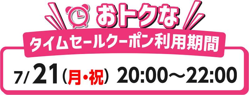おトクな タイムセ-ルク-ポン利用期間 7/21(月・祝)20:00~22:00