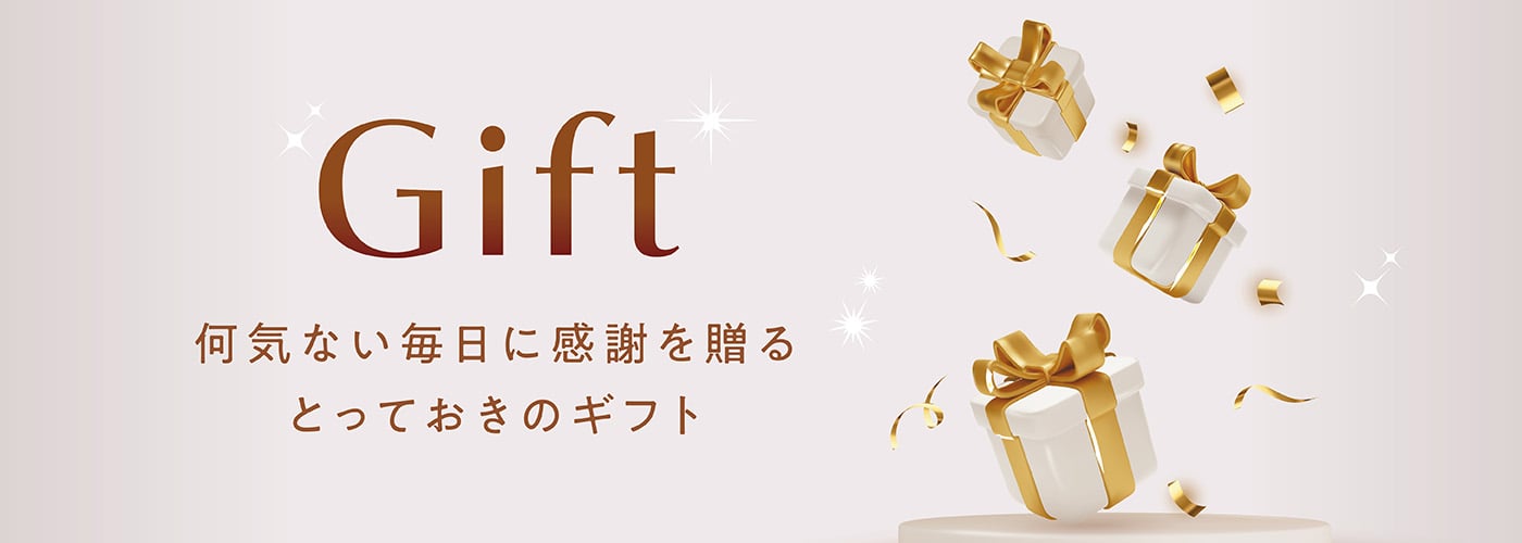 Gift 何気ない毎日に感謝を贈る とっておきのギフト
