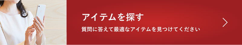 アイテムを探す 質問に答えて最適なアイテムをみつけてください