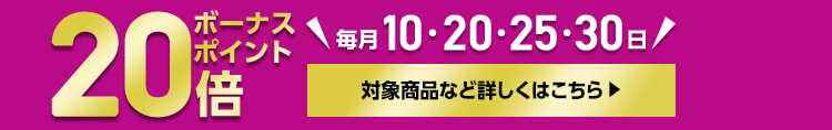 20倍ボーナスポイントプレゼント 毎月10・20・25・30日 対象商品など詳しくはこちら