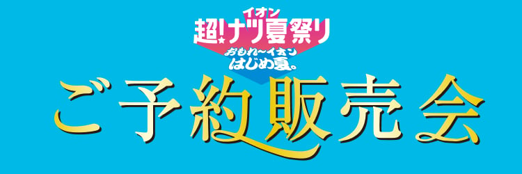イオン超！ナツ夏祭り ご予約販売会