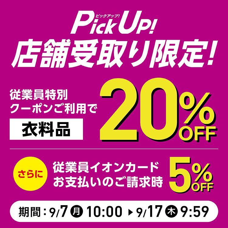 PickUP!店舗受取り限定！従業員特別クーポンご利用で衣料品20%OFF さらに従業員イオンカードお支払いのご請求時5%OFF