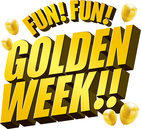 FUN! FUN! GOLDEN WEEK!!