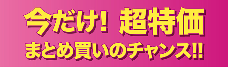今だけ！超特価 まとめ買いのチャンス!!