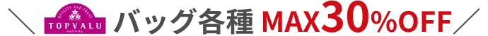 TOPVALU バッグ各種 MAX30%OFF