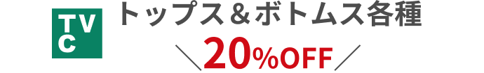 TVC トップス&ボトムス各種 20%OFF
