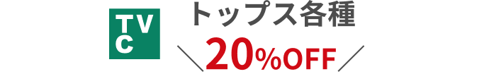 TVC トップス各種 20%OFF