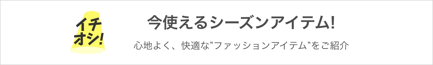イチオシ！ 今使えるシーズンアイテム!