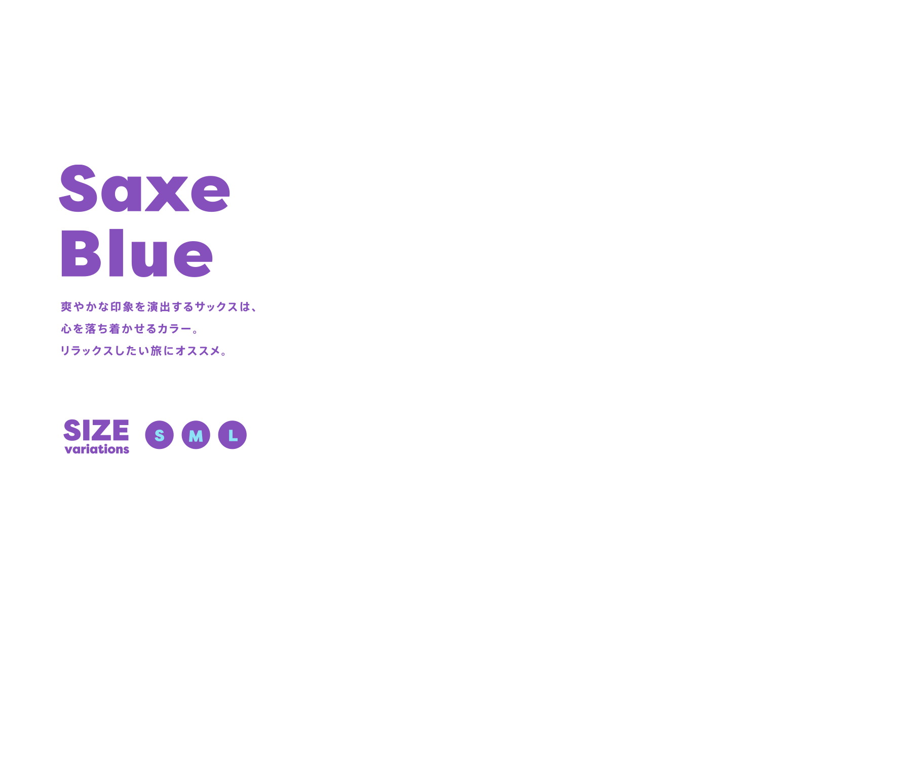Saxe Blue 爽やかな印象を演出するサックスは、心を落ち着かせるカラー。リラックスしたい旅にオススメ。 SIZE variations:SML