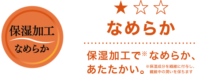 なめらか 保湿加工でなめらか、あたたかい。