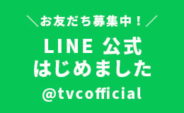 お友だち募集中！ LINE公式はじめました @tvcofficial