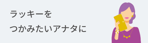 ラッキーをつかみたいアナタに