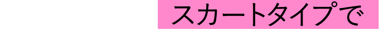 スカートタイプで