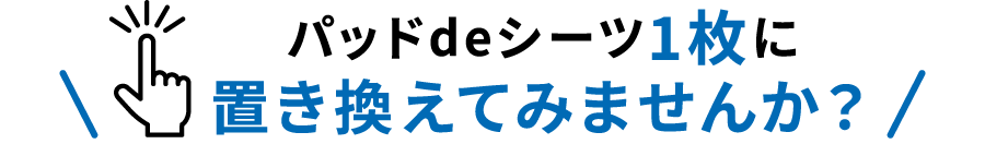 パッドdeシーツ1枚に置き換えてみませんか？