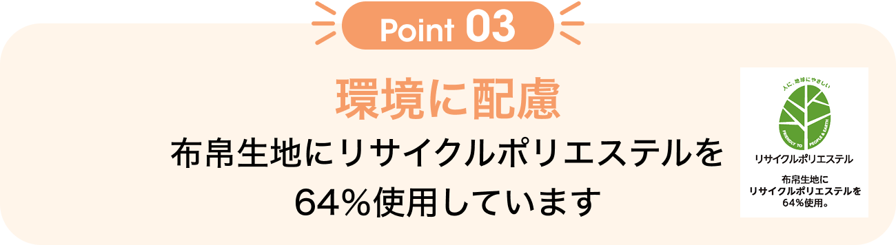 Point03 環境に配慮 布帛生地にリサイクルポリエステルを64%使用しています