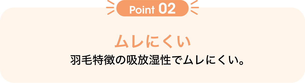 Point02 ムレにくい 羽毛特徴の吸放湿性でムレにくい。