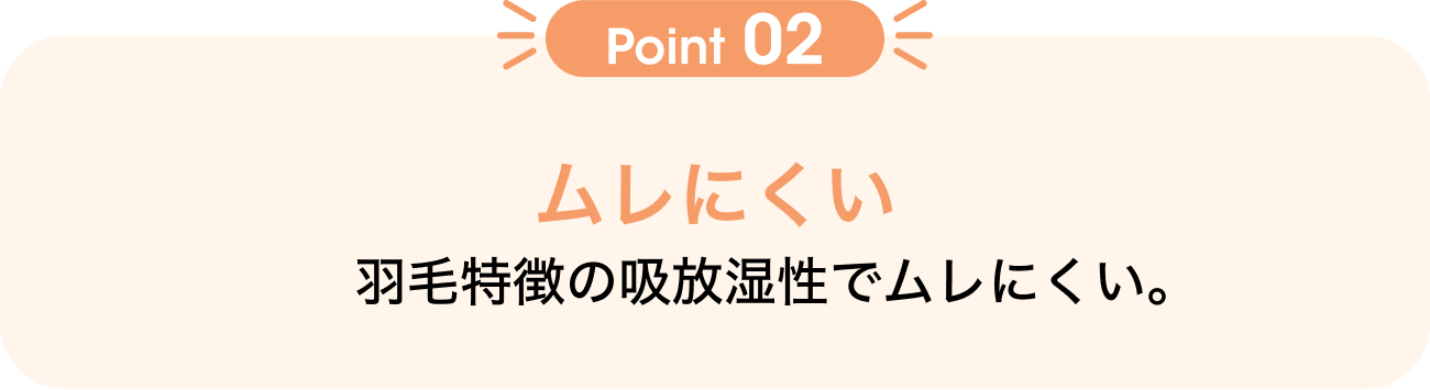 Point02 ムレにくい 羽毛特徴の吸放湿性でムレにくい。