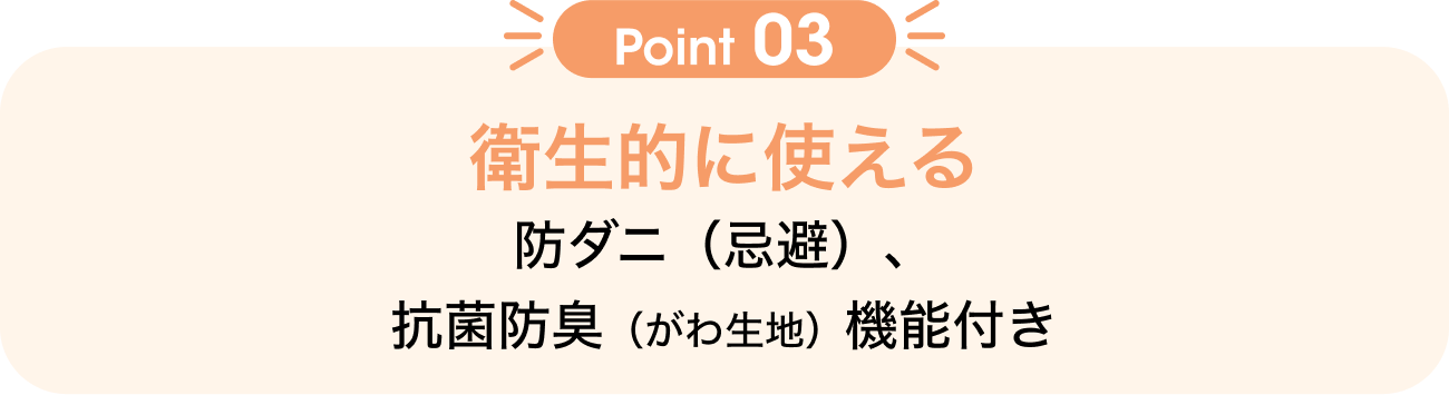 Point03 衛生的に使える 防ダニ（忌避）、抗菌防臭（がわ生地）機能付き