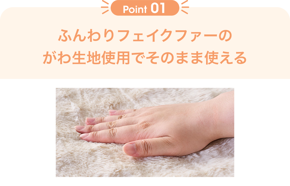 Point01 ふんわりフェイクファーのがわ生地使用でそのまま使える