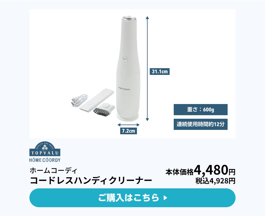 高さ31.1cm 幅7.2cm 重さ：600g 連続使用時間約12分 ホームコーディ コードレスハンディクリーナー 本体価格4,480円 税込4,928円 ご購入はこちら