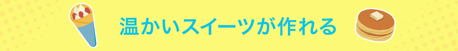 温かいスイーツが作れる