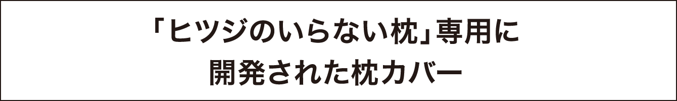 「ヒツジのいらない枕」専用に開発された枕カバー