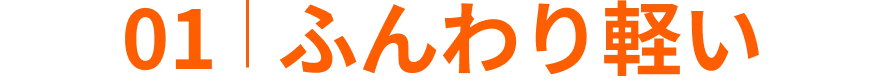 01 ふんわり軽い