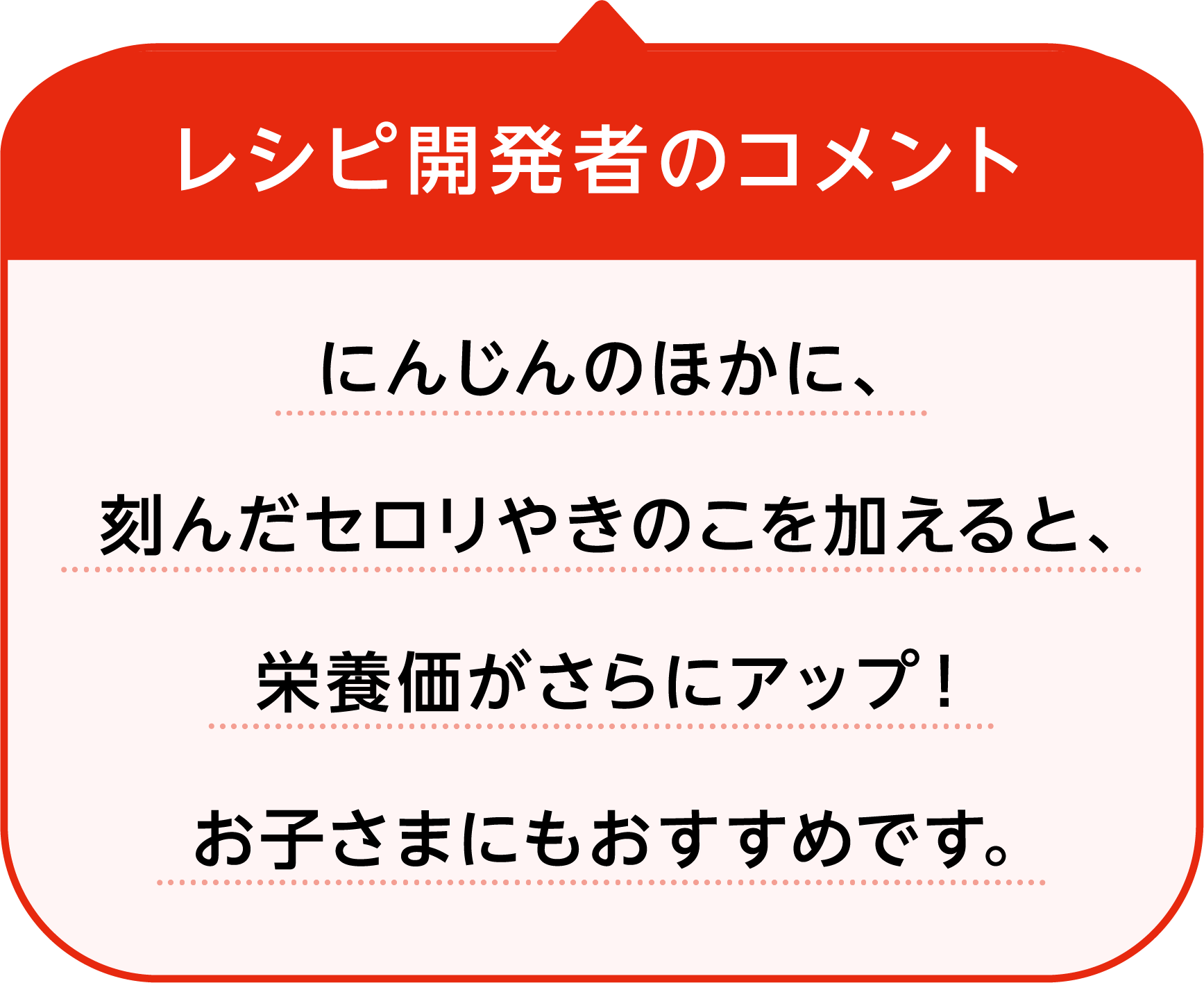 レシピ開発者のコメント にんじんのほかに、刻んだセロリやキノコを加えると、栄養価がさらにアップ! お子さまにもおすすめです。