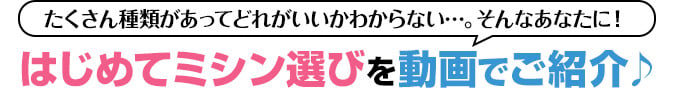 はじめてミシン選びを動画でご紹介♪