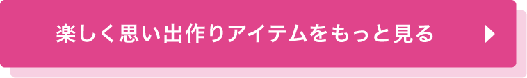 楽しく思い出作りアイテムをもっと見る