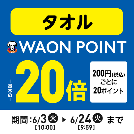 タオル WAON POINT基本の20倍 200円(税込)ごとに20ポイント 期間：6/3(火)10:00〜6/24(火)9:59まで