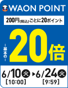WAON POINT基本の20倍 200円(税込)ごとに20ポイント 期間：6/10(火)10:00〜6/24(火)9:59