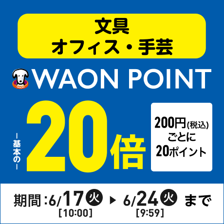 文具・オフィス・手芸 WAON POINT基本の20倍 200円(税込)ごとに20ポイント 期間：6/17(火)10:00〜6/24(火)9:59