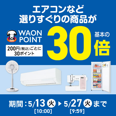 エアコン・冷凍庫など今だけ限定商品がWAON POINT基本の30倍 200円(税込)ごとに30ポイント 期間 5月13日(火)10:00〜5月27日(火)9:59