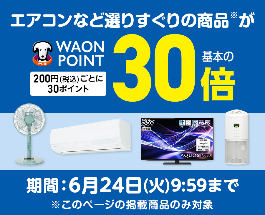 エアコンなど選りすぐりの商品※が WAON POINT基本の30倍 200円(税込)ごとに30ポイント 期間:6月24日(火)9:59まで※このページの掲載商品のみ対象