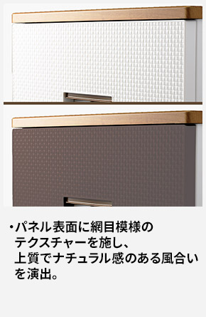 パネル表面に網目模様のテクスチャーを施し、上質でナチュラル感のある風合いを演出。