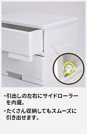 引出しの左右にサイドローラーを内蔵。 たくさん収納してもスムーズに引き出せます。