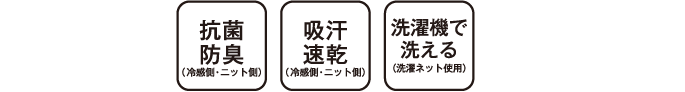 COOL寝具は抗菌防臭（冷感側・ニット側） 吸汗速乾（冷感側・ニット側） 洗濯機で洗える（洗濯ネット使用）機能を共通装備