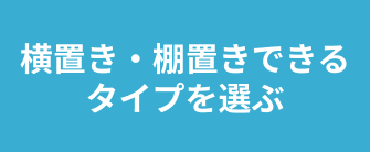 横置き・棚置きできるタイプを選ぶ