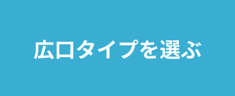 広口タイプを選ぶ
