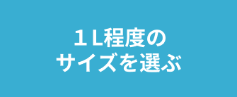 １L程度のサイズを選ぶ